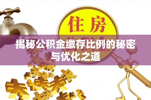 阳泉揭秘公积金缴存比例的秘密与优化之道
