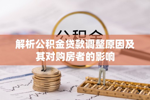 阳泉解析公积金贷款调整原因及其对购房者的影响
