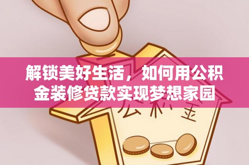 阳泉解锁美好生活，如何用公积金装修贷款实现梦想家园