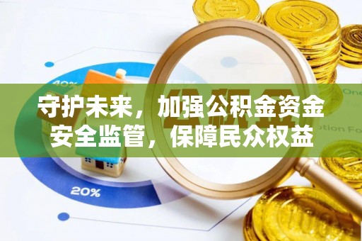 阳泉守护未来，加强公积金资金安全监管，保障民众权益