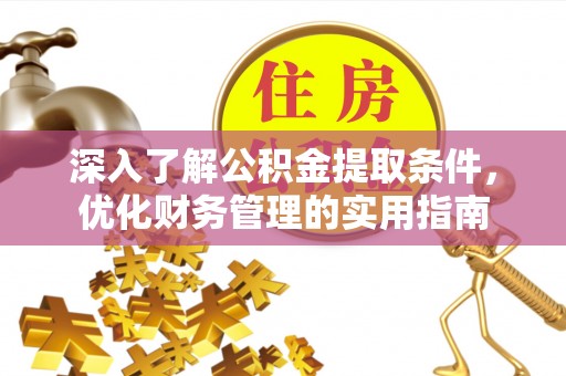 阳泉深入了解公积金提取条件，优化财务管理的实用指南