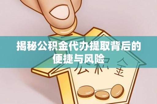 阳泉揭秘公积金代办提取背后的便捷与风险