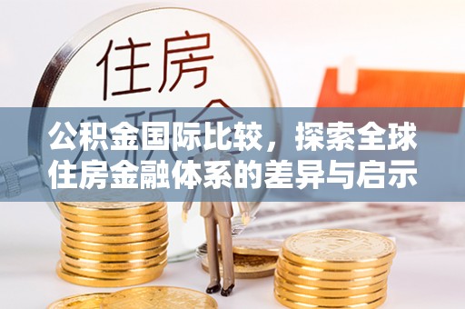 阳泉公积金国际比较，探索全球住房金融体系的差异与启示