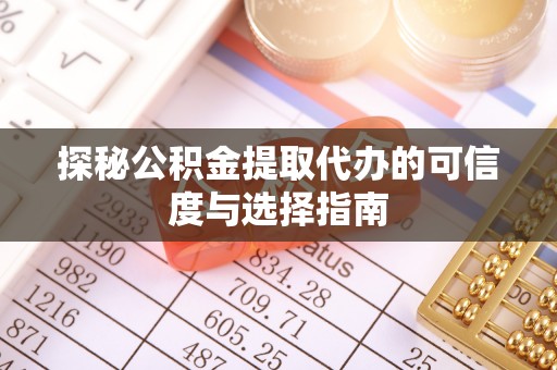 阳泉探秘公积金提取代办的可信度与选择指南