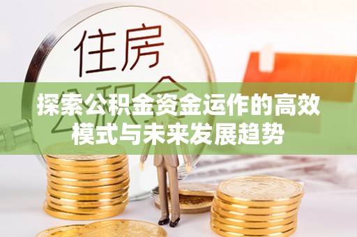 阳泉探索公积金资金运作的高效模式与未来发展趋势