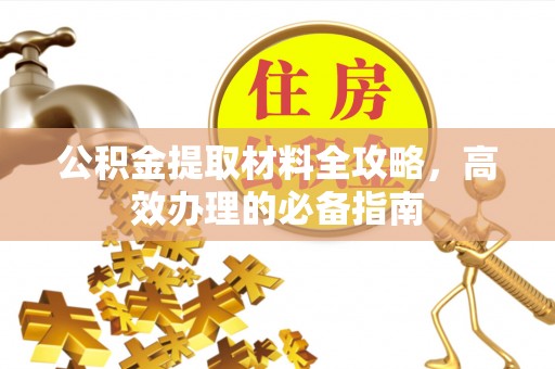 阳泉公积金提取材料全攻略，高效办理的必备指南