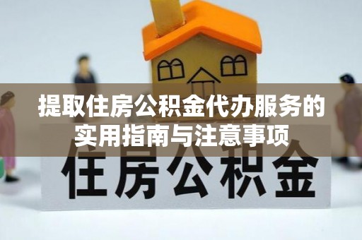 阳泉提取住房公积金代办服务的实用指南与注意事项