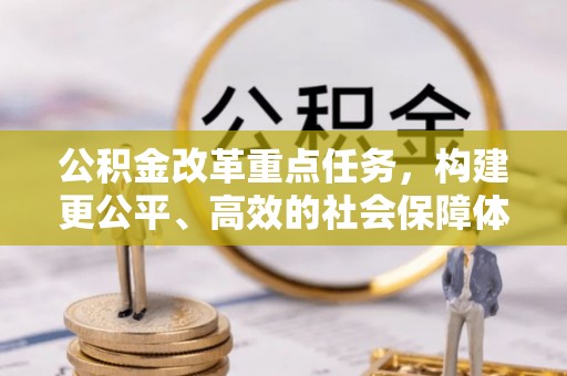 阳泉公积金改革重点任务，构建更公平、高效的社会保障体系