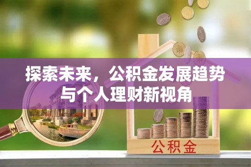 阳泉探索未来，公积金发展趋势与个人理财新视角
