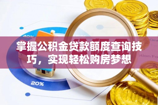 阳泉掌握公积金贷款额度查询技巧，实现轻松购房梦想