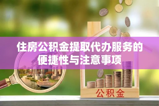 阳泉住房公积金提取代办服务的便捷性与注意事项