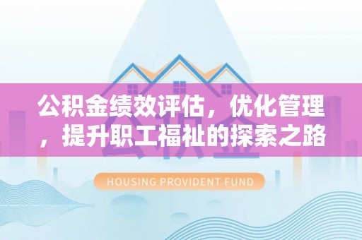 阳泉公积金绩效评估，优化管理，提升职工福祉的探索之路
