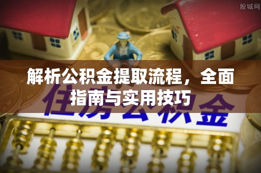 阳泉解析公积金提取流程，全面指南与实用技巧