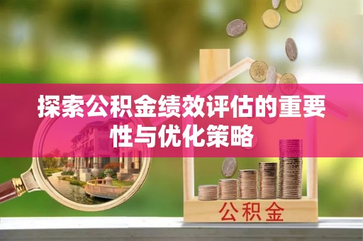 阳泉探索公积金绩效评估的重要性与优化策略