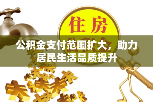 阳泉公积金支付范围扩大，助力居民生活品质提升