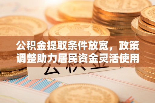阳泉公积金提取条件放宽，政策调整助力居民资金灵活使用