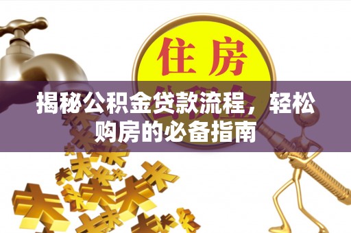 阳泉揭秘公积金贷款流程，轻松购房的必备指南