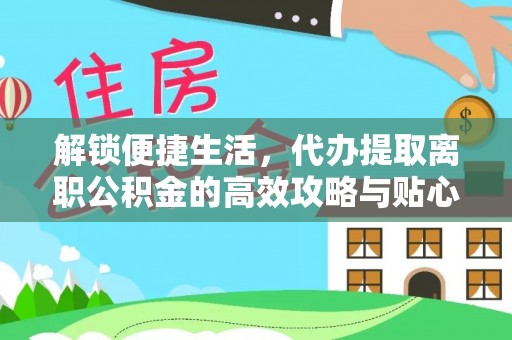 阳泉解锁便捷生活，代办提取离职公积金的高效攻略与贴心建议
