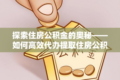 阳泉探索住房公积金的奥秘——如何高效代办提取住房公积金