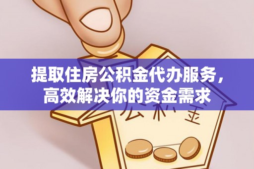 阳泉提取住房公积金代办服务，高效解决你的资金需求