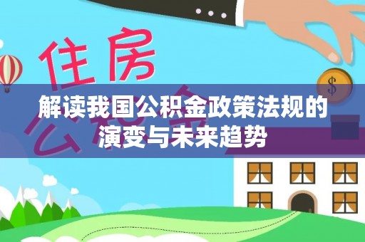 阳泉解读我国公积金政策法规的演变与未来趋势