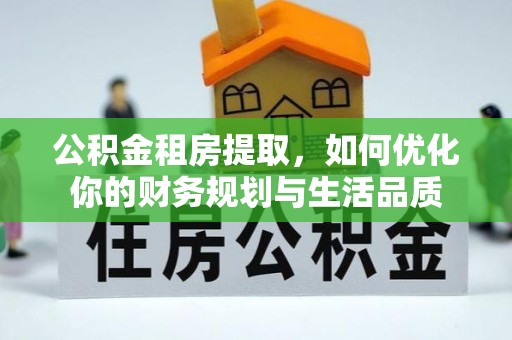 阳泉公积金租房提取，如何优化你的财务规划与生活品质