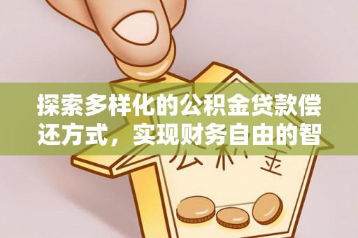 阳泉探索多样化的公积金贷款偿还方式，实现财务自由的智慧选择