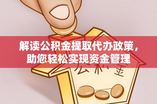 阳泉解读公积金提取代办政策，助您轻松实现资金管理