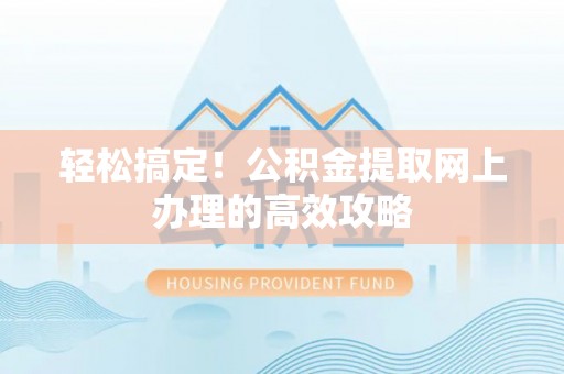 阳泉轻松搞定！公积金提取网上办理的高效攻略