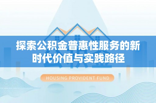 阳泉探索公积金普惠性服务的新时代价值与实践路径