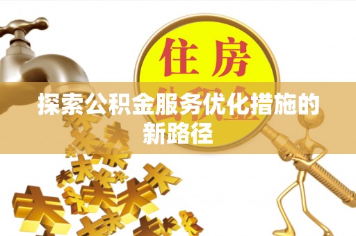 阳泉探索公积金服务优化措施的新路径