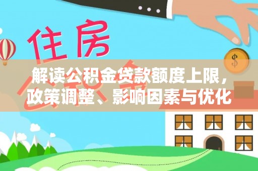阳泉解读公积金贷款额度上限，政策调整、影响因素与优化策略