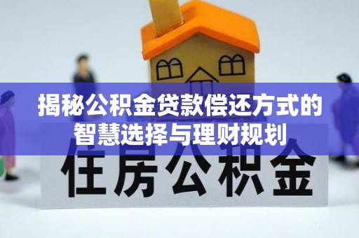 阳泉揭秘公积金贷款偿还方式的智慧选择与理财规划