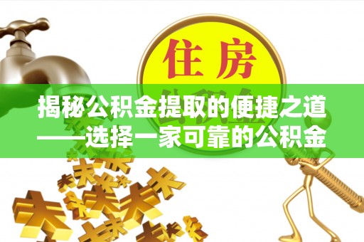 阳泉揭秘公积金提取的便捷之道——选择一家可靠的公积金提取代办公司