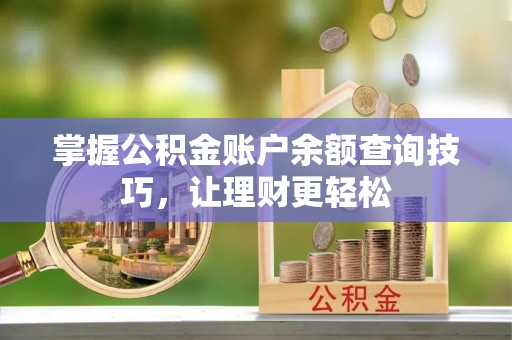 阳泉掌握公积金账户余额查询技巧，让理财更轻松