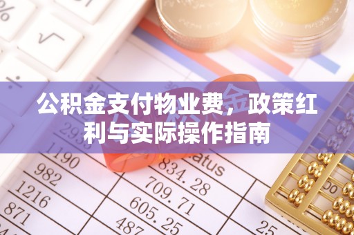 阳泉公积金支付物业费，政策红利与实际操作指南