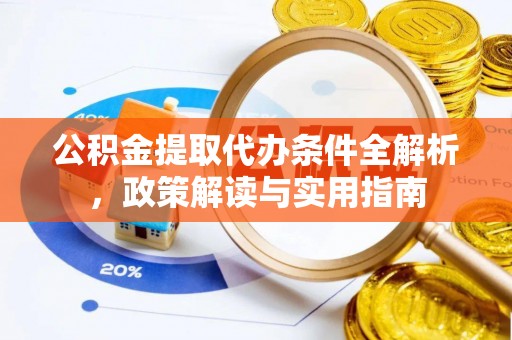 阳泉公积金提取代办条件全解析，政策解读与实用指南