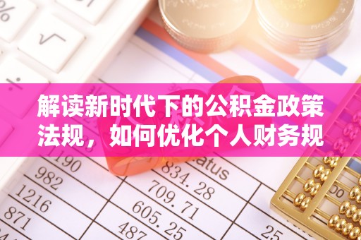 阳泉解读新时代下的公积金政策法规，如何优化个人财务规划