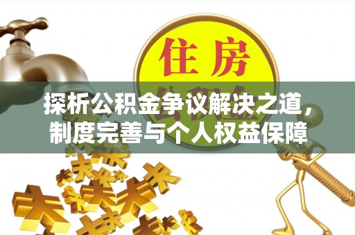 阳泉探析公积金争议解决之道，制度完善与个人权益保障