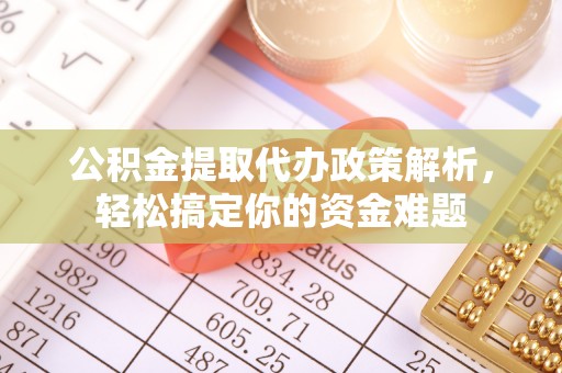 阳泉公积金提取代办政策解析，轻松搞定你的资金难题