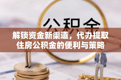 阳泉解锁资金新渠道，代办提取住房公积金的便利与策略