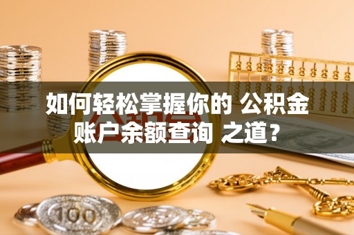阳泉如何轻松掌握你的 公积金账户余额查询 之道？
