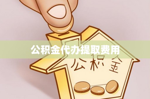 阳泉公积金代办提取费用