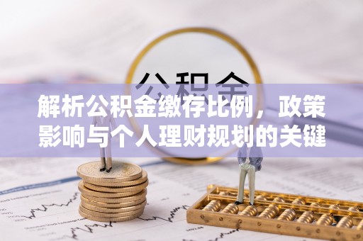 阳泉解析公积金缴存比例，政策影响与个人理财规划的关键