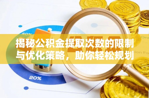 阳泉揭秘公积金提取次数的限制与优化策略，助你轻松规划财务未来