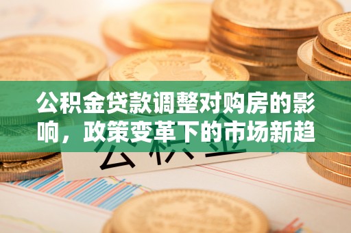 阳泉公积金贷款调整对购房的影响，政策变革下的市场新趋势