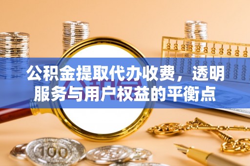 阳泉公积金提取代办收费，透明服务与用户权益的平衡点