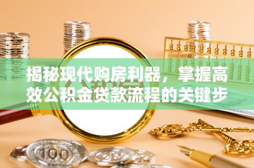 阳泉揭秘现代购房利器，掌握高效公积金贷款流程的关键步骤