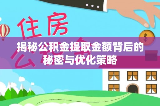阳泉揭秘公积金提取金额背后的秘密与优化策略