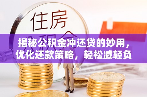 阳泉揭秘公积金冲还贷的妙用，优化还款策略，轻松减轻负担